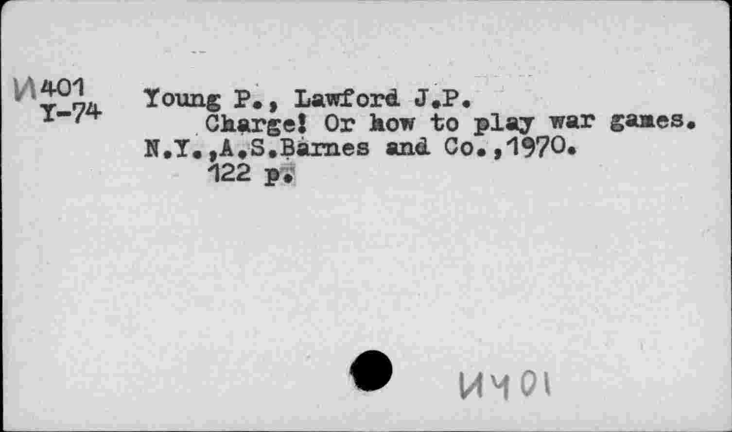 ﻿V\401
Y-7*
Young P., Lawford J.P.
Charge! Or how to play war gaaes N.Y.,A,S.Barnes and Co.,1970.
122 p.
KMOl